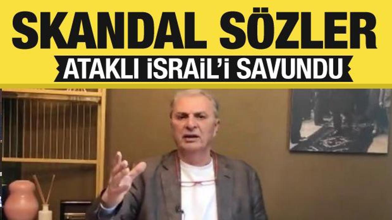 Can Ataklı İsrail’i aklamaya çalıştı! Skandal sözler