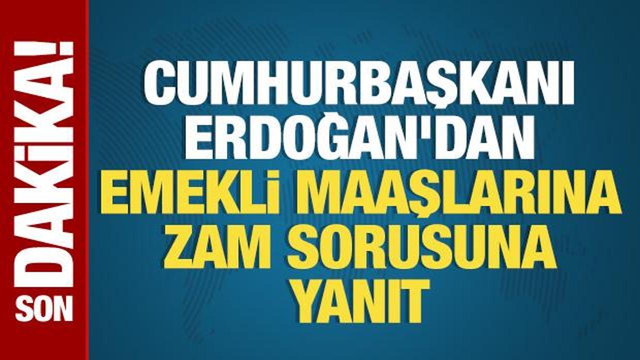 Cumhurbaşkanı Erdoğan’dan emekli maaşlarına zam sorusuna yanıt