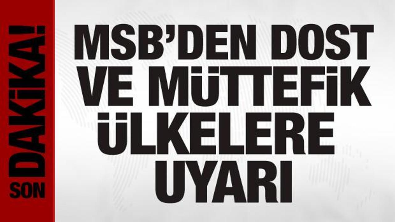 MSB’den dost ve müttefik ülkelere uyarı