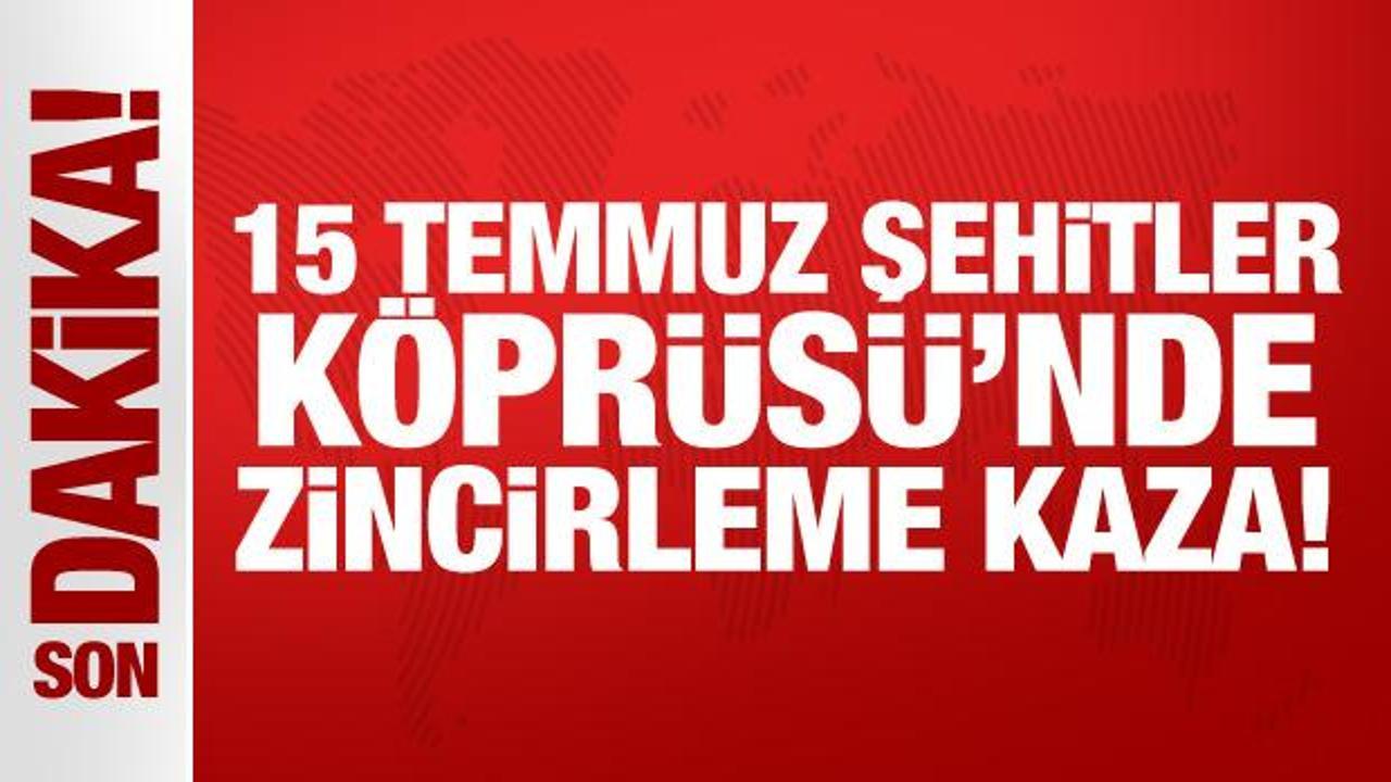 15 Temmuz Şehitler Köprüsü’nde zincirleme kaza!