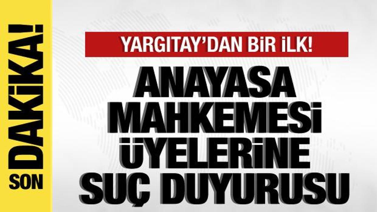 Yargıtay’dan bir ilk! Anayasa Mahkemesi üyelerine suç duyurusu!