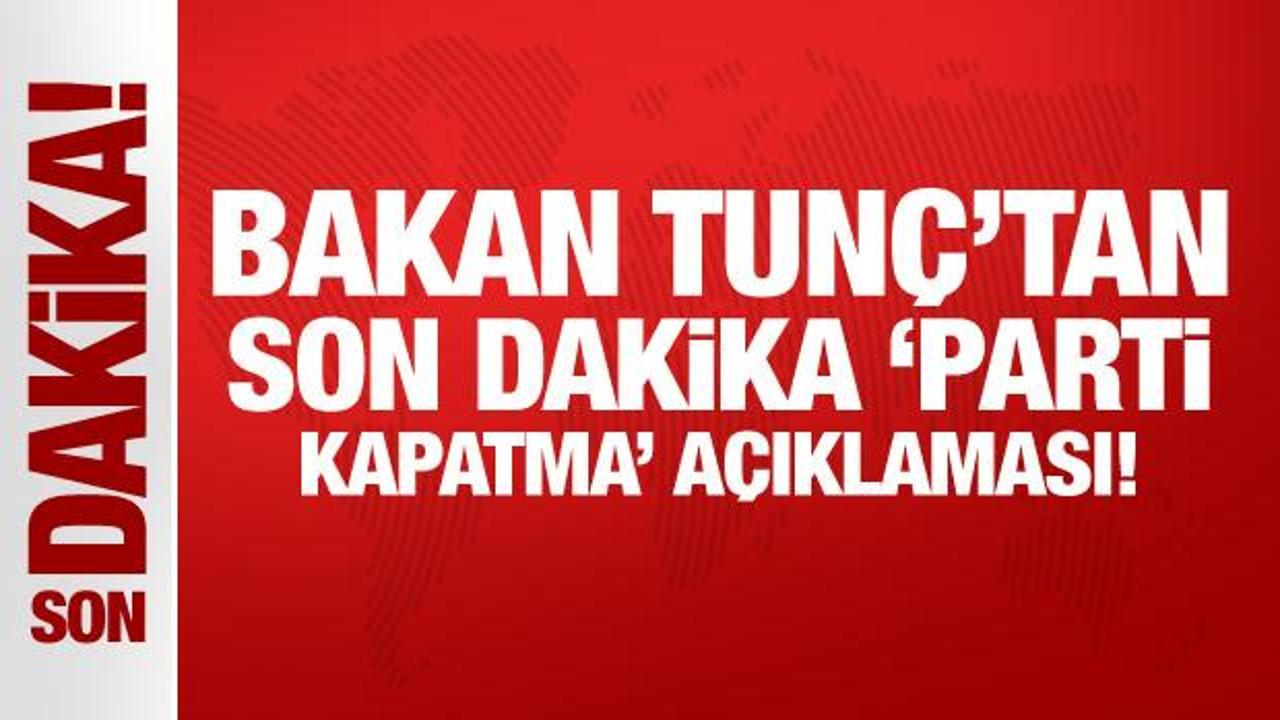 Adalet Bakanı Tunç’tan son dakika parti kapatma açıklaması