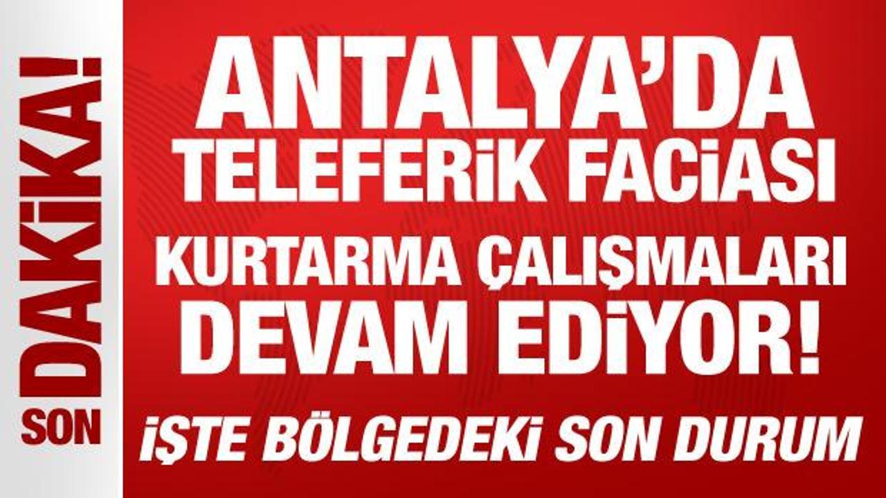 Antalya’daki teleferik kazasında son durum: Kurtarma çalışmaları devam ediyor!