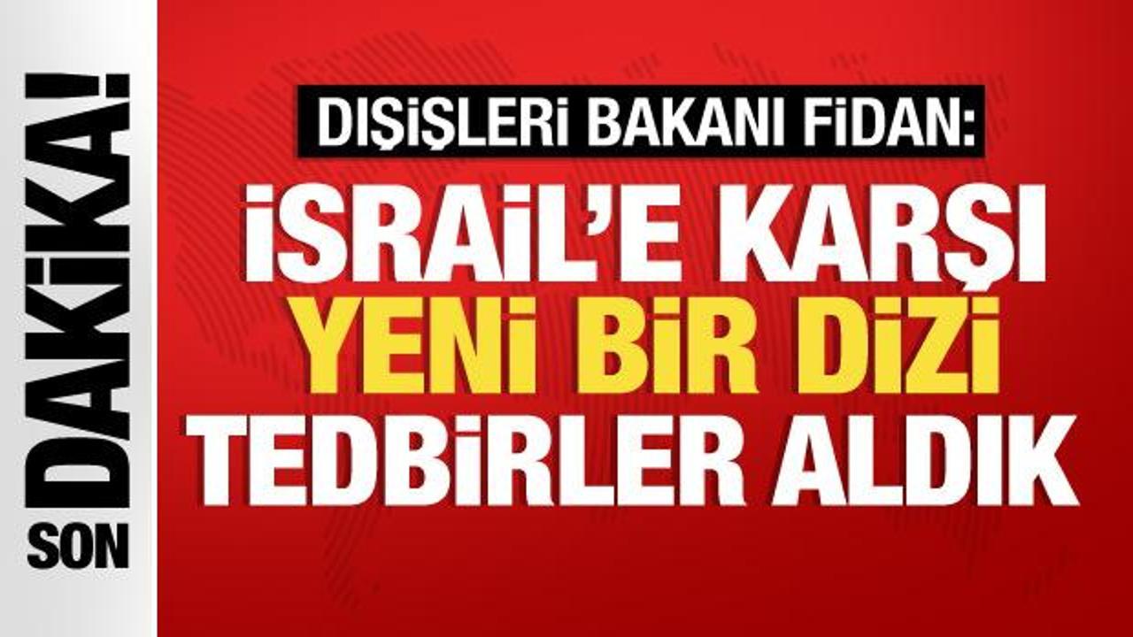 Bakan Fidan: İsrail’e karşı yeni bir dizi tedbir aldık