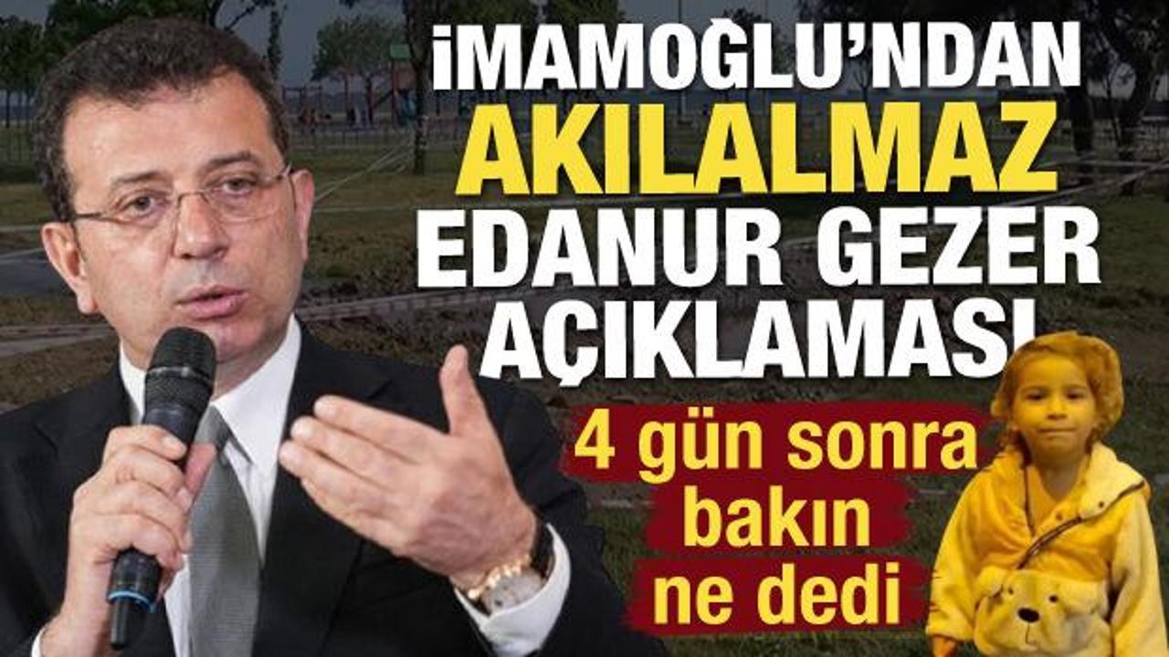 Ekrem İmamoğlu’ndan 4 gün sonra akılalmaz Edanur Gezer açıklaması