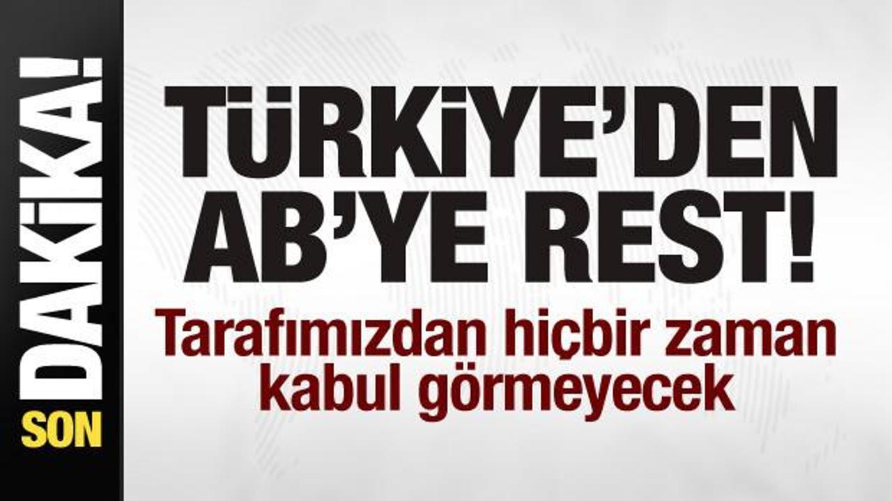 Türkiye’den AB’ye rest: Hiçbir zaman kabul görmeyecek