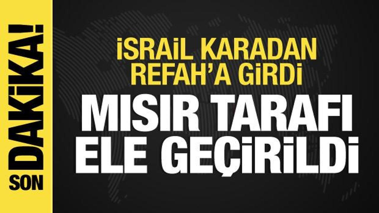 İsrail ordusu Refah’a karadan girdi: Mısır tarafı ele geçirildi
