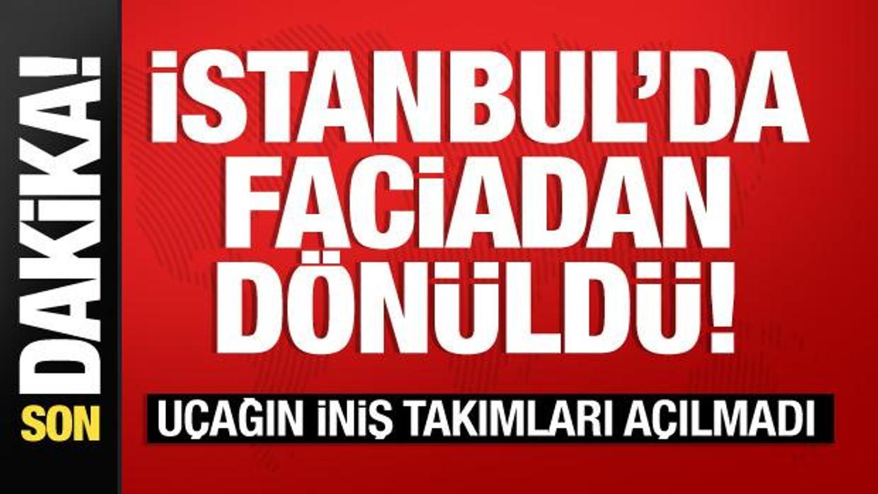İstanbul’da faciadan dönüldü! Uçağın iniş takımları açılmadı